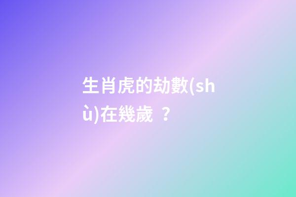 生肖虎的劫數(shù)在幾歲？